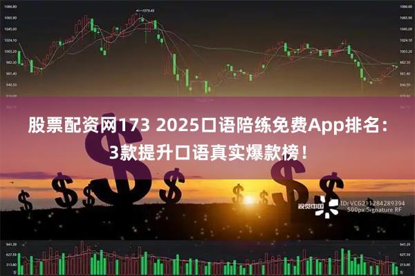 股票配资网173 2025口语陪练免费App排名：3款提升口语真实爆款榜！