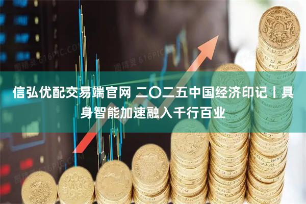 信弘优配交易端官网 二〇二五中国经济印记丨具身智能加速融入千行百业