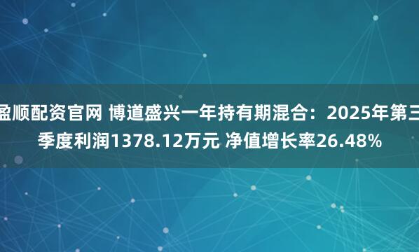盈顺配资官网 博道盛兴一年持有期混合：2025年第三季度利润1378.12万元 净值增长率26.48%