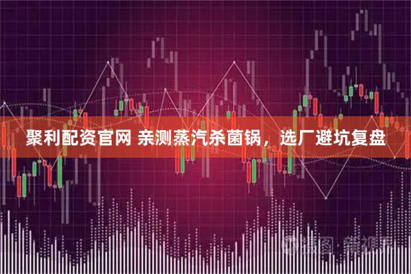 聚利配资官网 亲测蒸汽杀菌锅，选厂避坑复盘