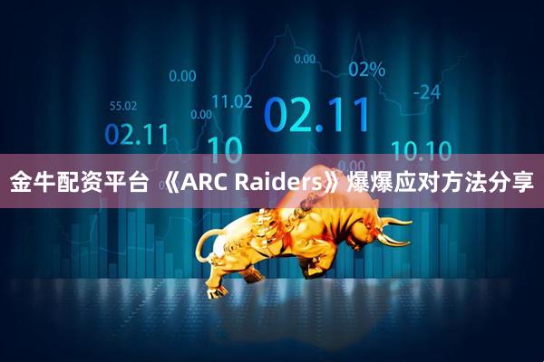金牛配资平台 《ARC Raiders》爆爆应对方法分享